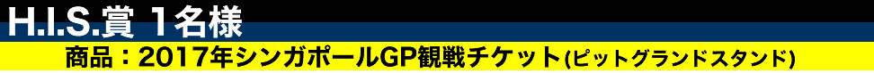 H.I.S.賞1名様 商品:2017年シンガポールGP観戦チケット(ピットグランドスタンド)