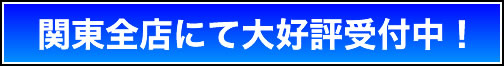 関東全店にて大好評受付中!