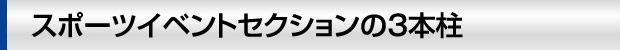 東京スポーツイベントセクションの3本柱