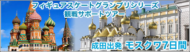 <ロシア大会観戦サポートツアー>【第4弾】フィギュアスケートグランプリシリーズ　ロシア大会観戦サポートツアー<br>モスクワ7日間