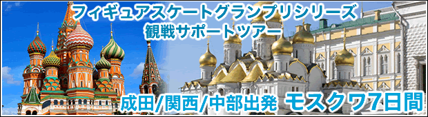 <ロシア大会観戦サポートツアー>【第1弾】フィギュアスケートグランプリシリーズ　ロシア大会観戦サポートツアー<br>モスクワ7日間