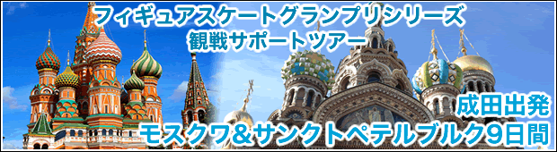 <ロシア大会観戦サポートツアー>【第１弾】フィギュアスケートグランプリシリーズ　ロシア大会観戦サポートツアー<br>モスクワ＆サンクトペテルブルク9日間