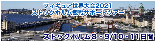 <公式練習からの観戦と本戦からの観戦と選べる滞在プラン！>【第１弾】フィギュアスケート<br> 世界大会2021　ストックホルム<br>観戦サポートツアー 8・9/10・11日間