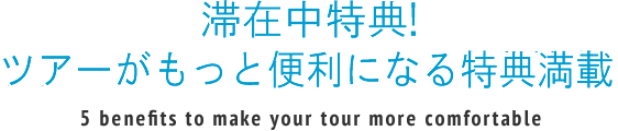 滞在中特典！ツアーがもっと便利になる５大特典！