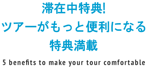 滞在中特典！ツアーがもっと便利になる５大特典！