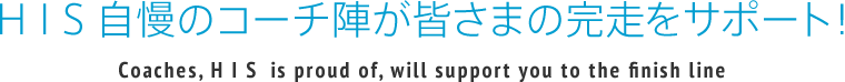 HIS自慢のコーチ陣が皆さまの完走をサポート！