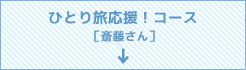 ひとり旅応援！コース ［斎藤さん］