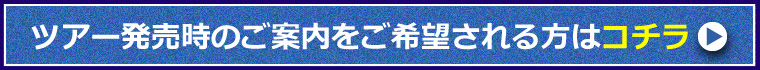 ツアー販売時のご案内を希望されるお客様はこちら