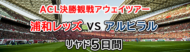 4月29日（土）浦和レッズvsアルヒラル第二弾【ACL決勝観戦アウェイツアー】<br/>浦和レッズオフィシャル応援ツアー<br>リヤド5日間
