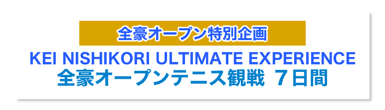HIS】KEI NISHIKORI ULTIMATE EXPERIENCE 全豪オープンテニス